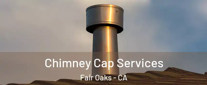  Chimney Cap Services Fair Oaks - CA