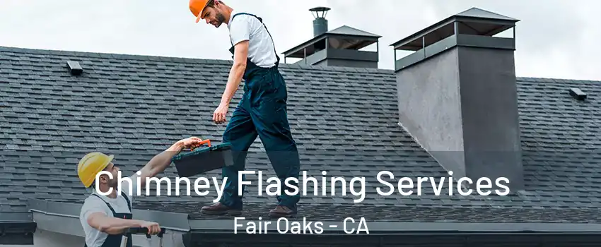 Chimney Flashing Services Fair Oaks - CA
