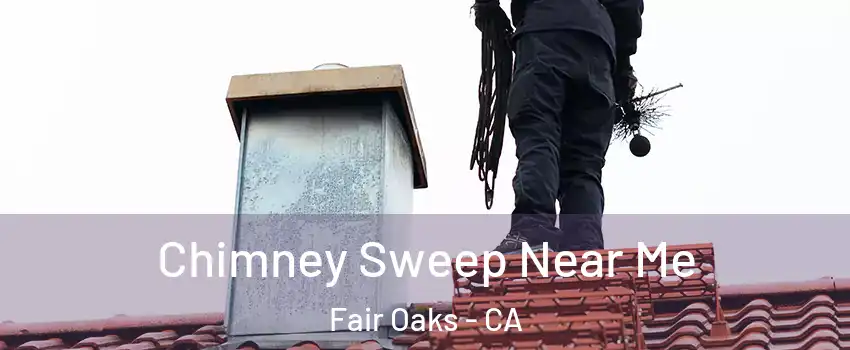  Chimney Sweep Near Me Fair Oaks - CA