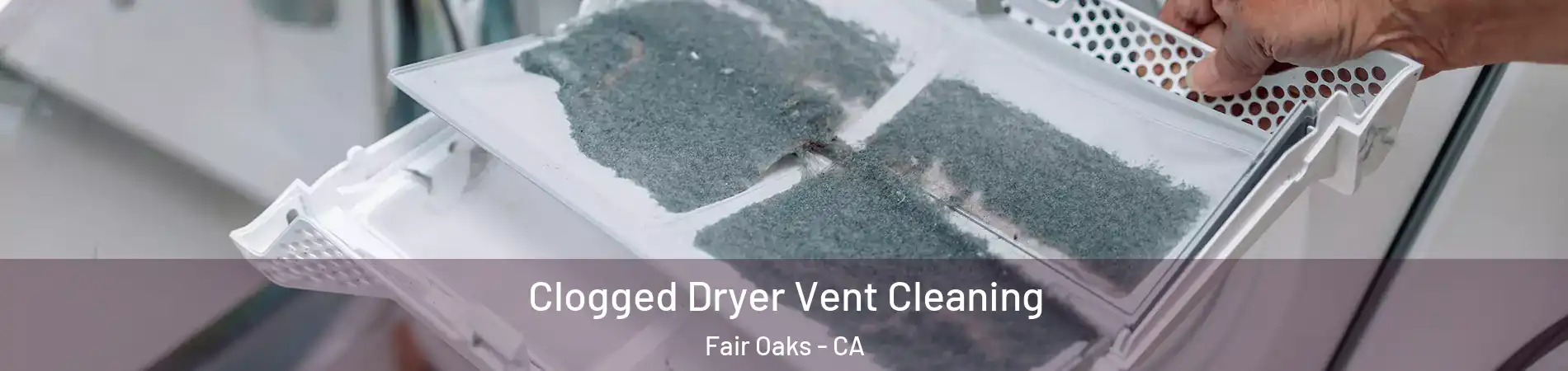  Clogged Dryer Vent Cleaning Fair Oaks - CA