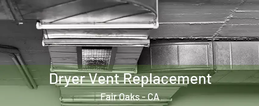  Dryer Vent Replacement Fair Oaks - CA