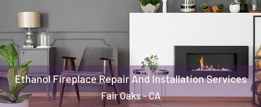  Ethanol Fireplace Repair And Installation Services Fair Oaks - CA
