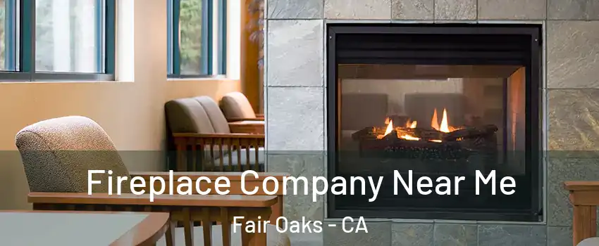  Fireplace Company Near Me Fair Oaks - CA