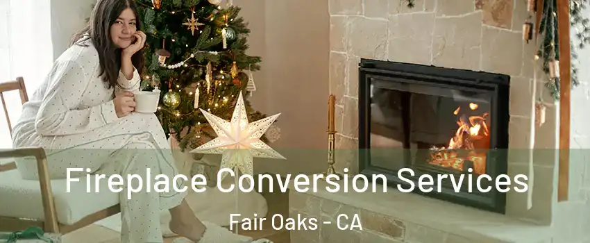 Fireplace Conversion Services Fair Oaks - CA
