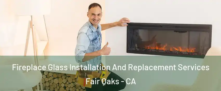  Fireplace Glass Installation And Replacement Services Fair Oaks - CA