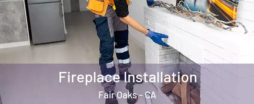  Fireplace Installation Fair Oaks - CA