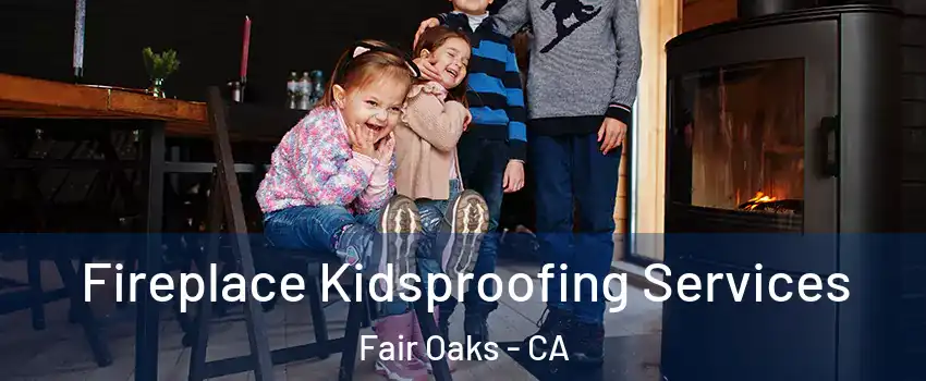 Fireplace Kidsproofing Services Fair Oaks - CA