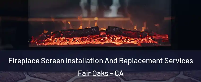  Fireplace Screen Installation And Replacement Services Fair Oaks - CA