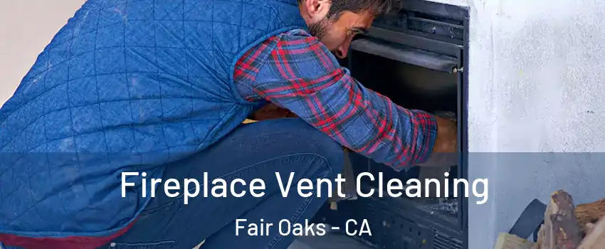  Fireplace Vent Cleaning Fair Oaks - CA