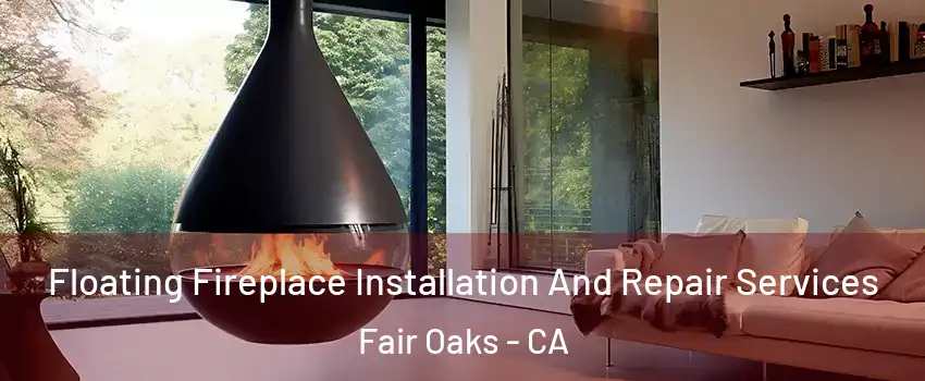 Floating Fireplace Installation And Repair Services Fair Oaks - CA