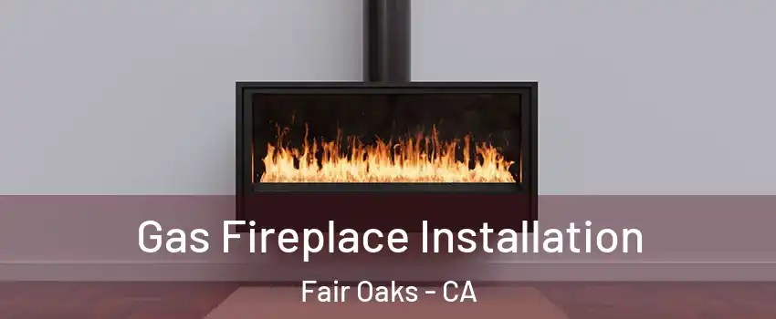  Gas Fireplace Installation Fair Oaks - CA