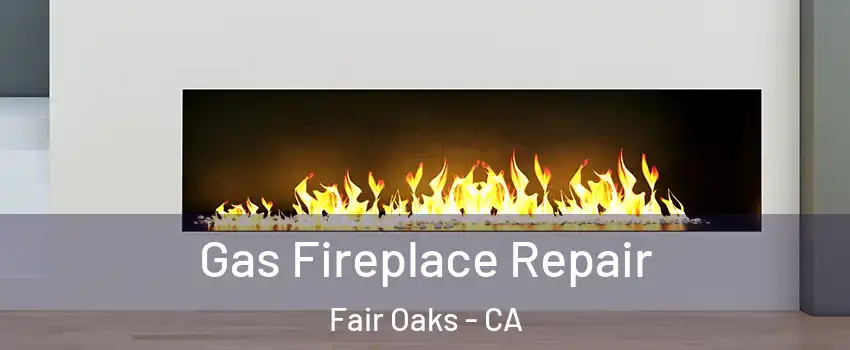  Gas Fireplace Repair Fair Oaks - CA