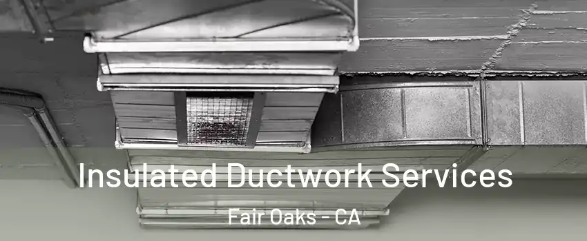  Insulated Ductwork Services Fair Oaks - CA