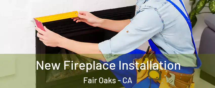  New Fireplace Installation Fair Oaks - CA