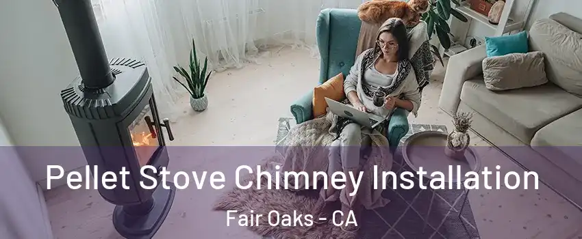  Pellet Stove Chimney Installation Fair Oaks - CA