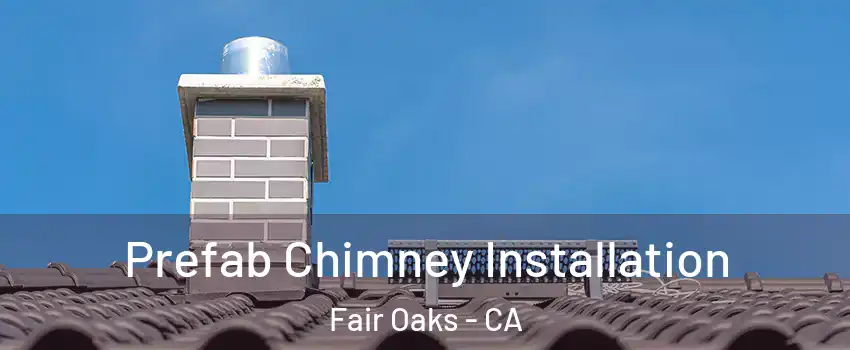  Prefab Chimney Installation Fair Oaks - CA