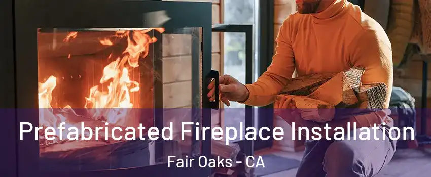  Prefabricated Fireplace Installation Fair Oaks - CA
