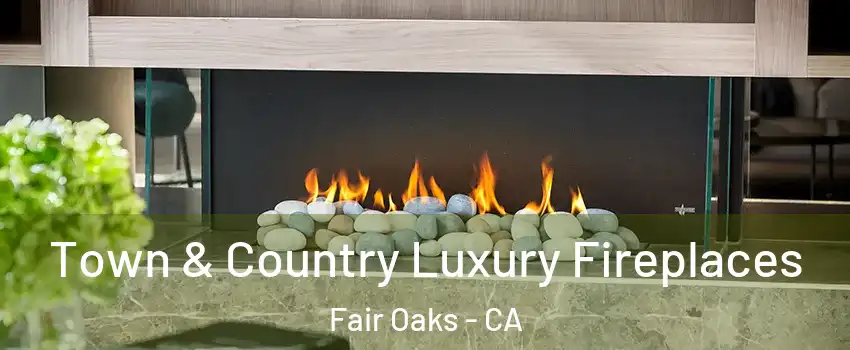  Town & Country Luxury Fireplaces Fair Oaks - CA