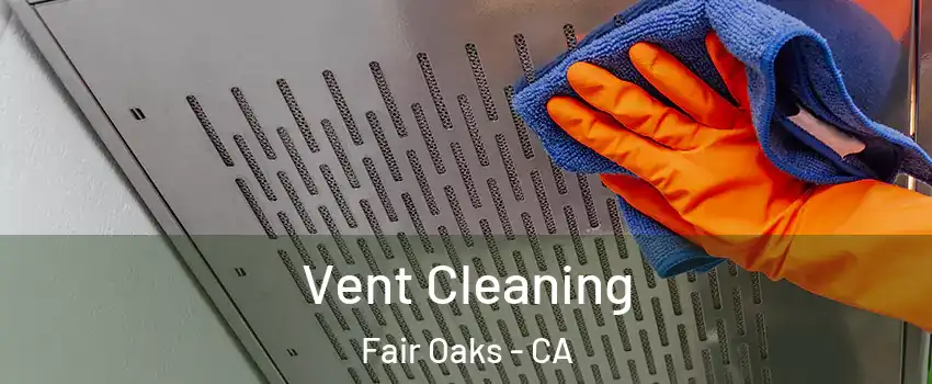  Vent Cleaning Fair Oaks - CA