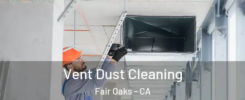  Vent Dust Cleaning Fair Oaks - CA