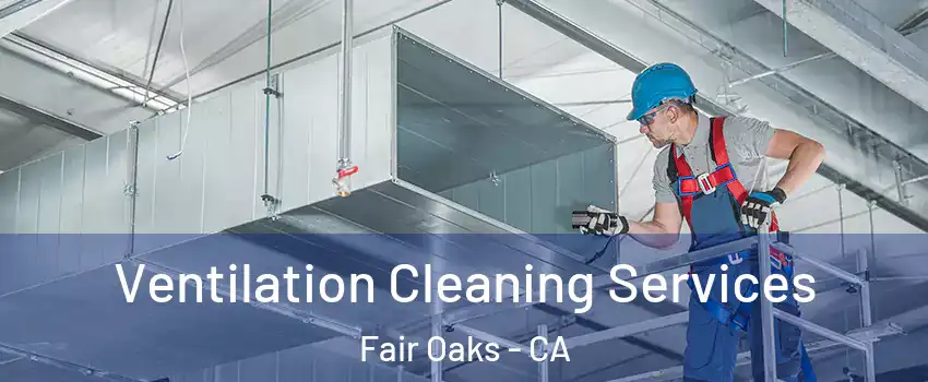  Ventilation Cleaning Services Fair Oaks - CA