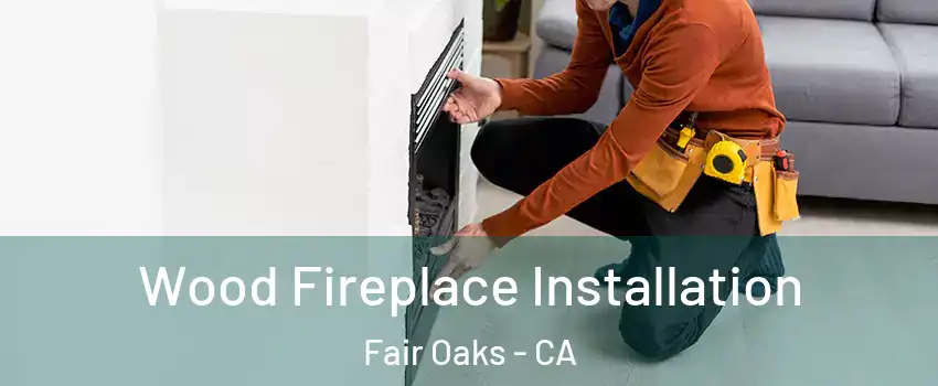  Wood Fireplace Installation Fair Oaks - CA