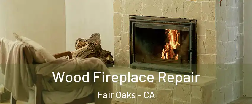  Wood Fireplace Repair Fair Oaks - CA