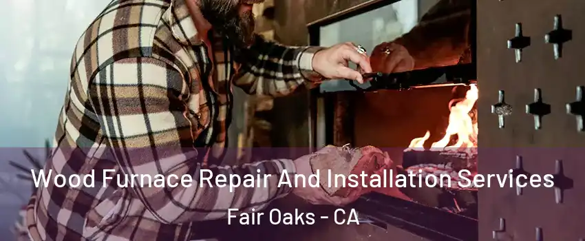  Wood Furnace Repair And Installation Services Fair Oaks - CA