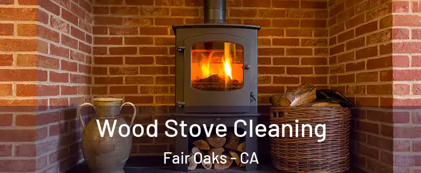  Wood Stove Cleaning Fair Oaks - CA
