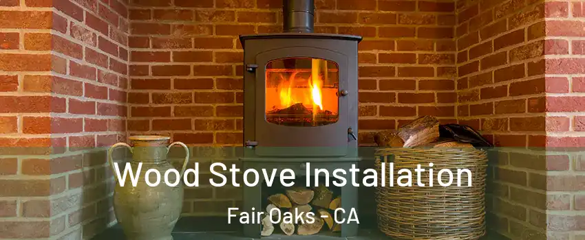  Wood Stove Installation Fair Oaks - CA