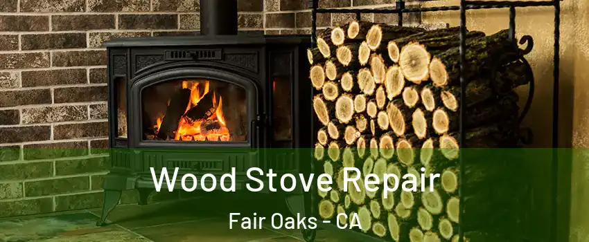  Wood Stove Repair Fair Oaks - CA
